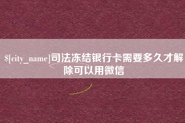 黔东南司法冻结银行卡需要多久才解除可以用微信