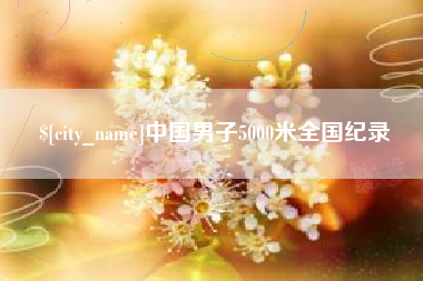 黔东南中国男子5000米全国纪录